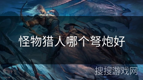 怪物猎人哪个弩炮好