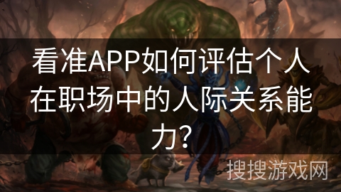 看准APP如何评估个人在职场中的人际关系能力？