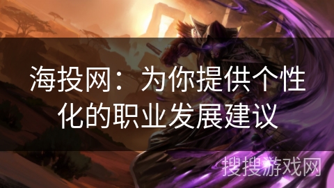 海投网:为你提供个性化的职业发展建议 海投网:为你提供个性化的职业发展建议