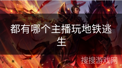 都有哪个主播玩地铁逃生