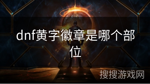 dnf黄字徽章是哪个部位 dnf黄字徽章是哪个部位
