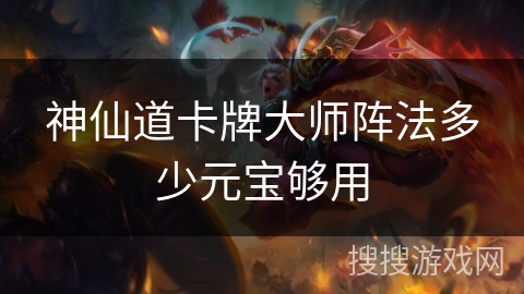 神仙道卡牌大师阵法多少元宝够用 神仙道卡牌大师阵法多少元宝够用