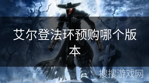艾尔登法环预购哪个版本 艾尔登法环预购哪个版本