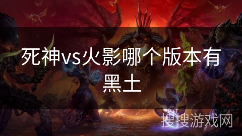 死神vs火影哪个版本有黑土 死神vs火影哪个版本有黑土