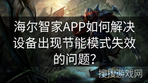 海尔智家APP如何解决设备出现节能模式失效的问题？
