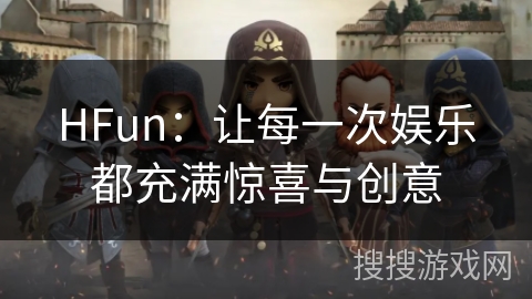 HFun:让每一次娱乐都充满惊喜与创意 HFun:让每一次娱乐都充满惊喜与创意