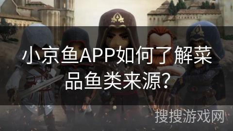小京鱼APP如何了解菜品鱼类来源？