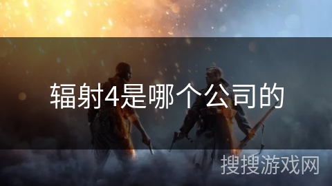 辐射4是哪个公司的
