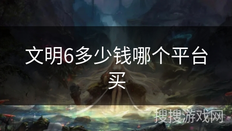 文明6多少钱哪个平台买