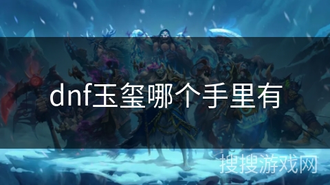dnf玉玺哪个手里有 dnf玉玺哪个手里有