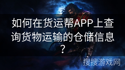 如何在货运帮APP上查询货物运输的仓储信息？