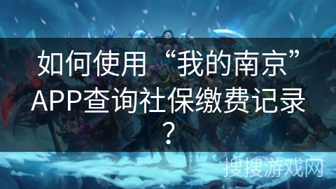 如何使用“我的南京”APP查询社保缴费记录？