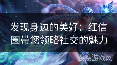发现身边的美好：红信圈带您领略社交的魅力