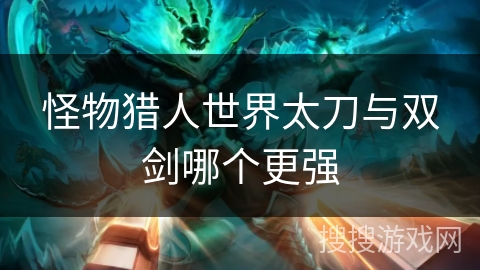 怪物猎人世界太刀与双剑哪个更强