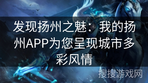 发现扬州之魅：我的扬州APP为您呈现城市多彩风情