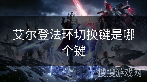 艾尔登法环切换键是哪个键