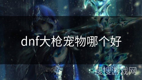 dnf大枪宠物哪个好