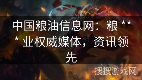 中国粮油信息网：粮 *** 业权威媒体，资讯领先