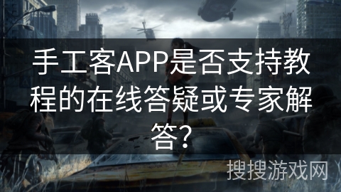 手工客APP是否支持教程的在线答疑或专家解答？