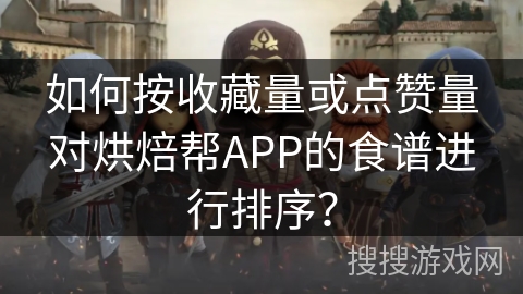 如何按收藏量或点赞量对烘焙帮APP的食谱进行排序？