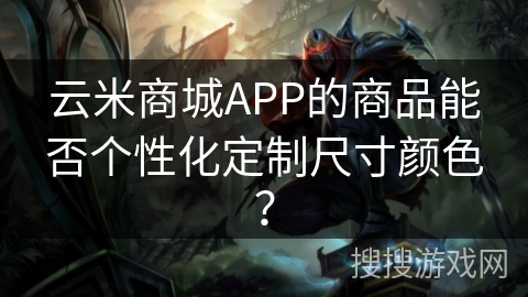 云米商城APP的商品能否个性化定制尺寸颜色？