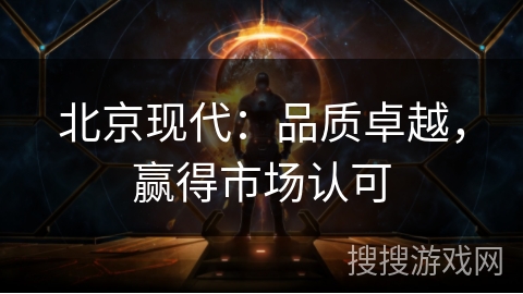 北京现代：品质卓越，赢得市场认可