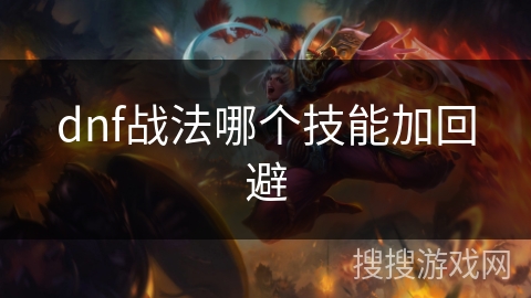 dnf战法哪个技能加回避 dnf战法哪个技能加回避