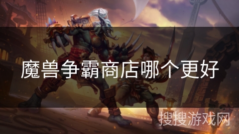 魔兽争霸商店哪个更好 魔兽争霸商店哪个更好