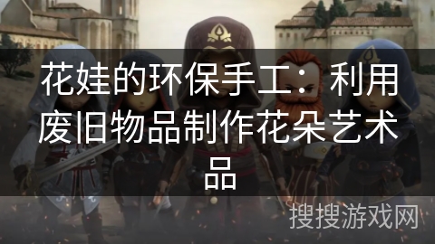 花娃的环保手工：利用废旧物品制作花朵艺术品