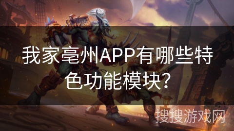 我家亳州APP有哪些特色功能模块？