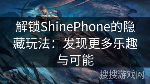 解锁ShinePhone的隐藏玩法:发现更多乐趣与可能 解锁ShinePhone的隐藏玩法:发现更多乐趣与可能