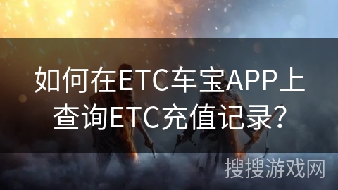 如何在ETC车宝APP上查询ETC充值记录？