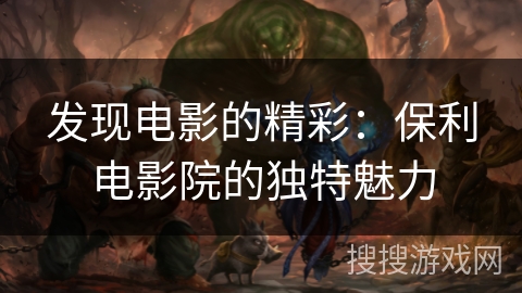 发现电影的精彩：保利电影院的独特魅力