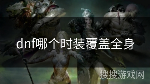 dnf哪个时装覆盖全身