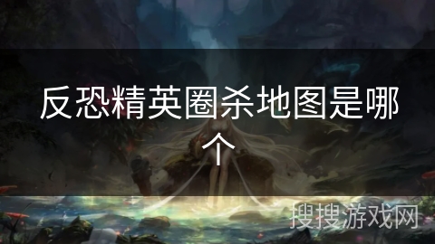 反恐精英圈杀地图是哪个