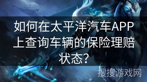 如何在太平洋汽车APP上查询车辆的保险理赔状态？