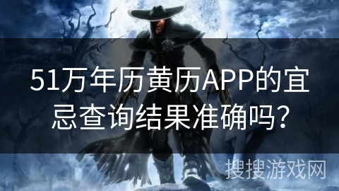 51万年历黄历APP的宜忌查询结果准确吗？