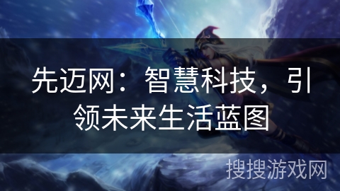 先迈网：智慧科技，引领未来生活蓝图