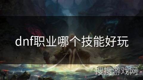 dnf职业哪个技能好玩