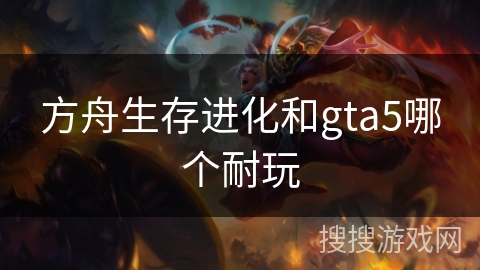 方舟生存进化和gta5哪个耐玩
