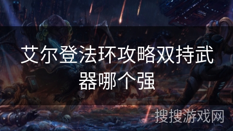 艾尔登法环攻略双持武器哪个强