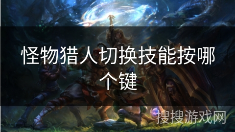 怪物猎人切换技能按哪个键