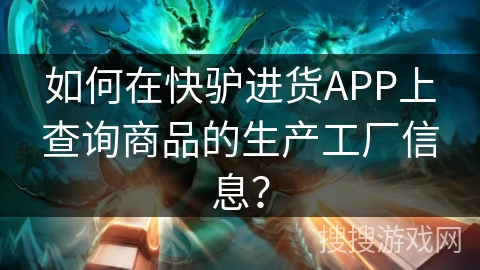如何在快驴进货APP上查询商品的生产工厂信息? 如何在快驴进货APP上查询商品的生产工厂信息?