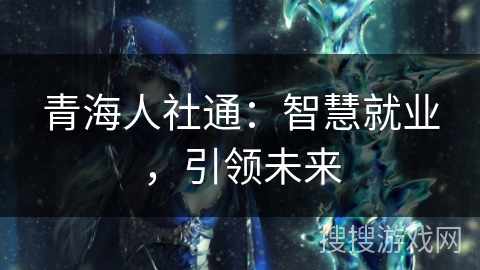 青海人社通:智慧就业,引领未来 青海人社通:智慧就业,引领未来