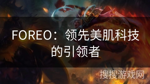FOREO:领先美肌科技的引领者 FOREO:领先美肌科技的引领者