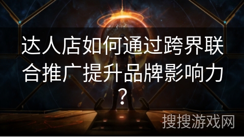 达人店如何通过跨界联合推广提升品牌影响力？