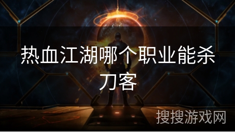 热血江湖哪个职业能杀刀客