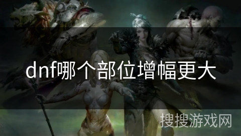 dnf哪个部位增幅更大