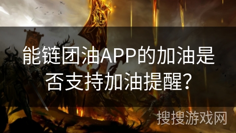 能链团油APP的加油是否支持加油提醒？