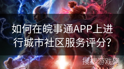 如何在皖事通APP上进行城市社区服务评分？